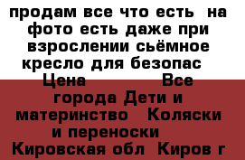 продам все что есть. на фото есть даже при взрослении сьёмное кресло для безопас › Цена ­ 10 000 - Все города Дети и материнство » Коляски и переноски   . Кировская обл.,Киров г.